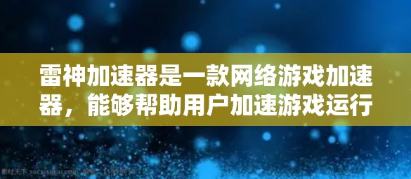 雷神加速器是一款网络游戏加速器，能够帮助用户加速游戏运行速度。如果你需要访问雷神加速器的官网，通常可以通过以下步骤找到它