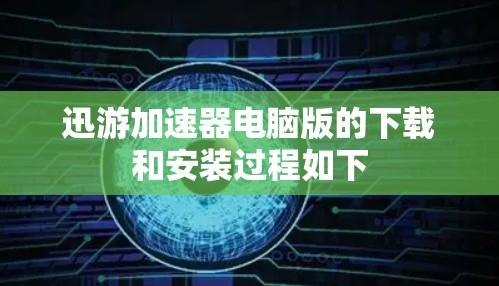 迅游加速器电脑版的下载和安装过程如下 迅游加速器电脑版的下载和安装过程如下