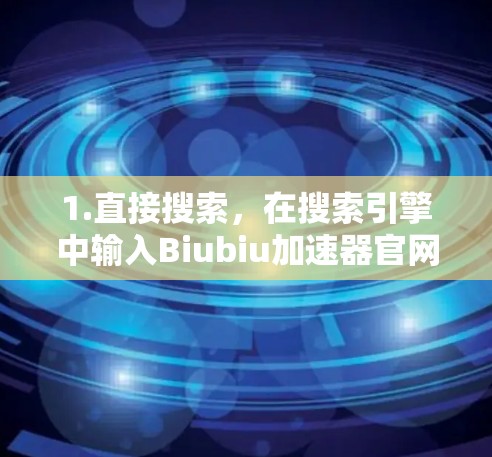 1.直接搜索,在搜索引擎中输入Biubiu加速器官网,看看是否能找到相关结果 1.直接搜索,在搜索引擎中输入Biubiu加速器官网,看看是否能找到相关结果