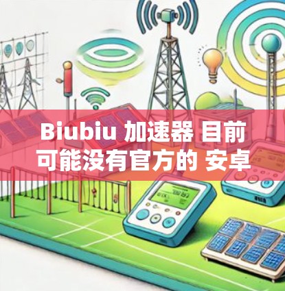 Biubiu 加速器 目前可能没有官方的 安卓 版本,主要是为 PC 设计的。以下是一些可能的解决方法 Biubiu 加速器 目前可能没有官方的 安卓 版本,主要是为 PC 设计的。以下是一些可能的解决方法