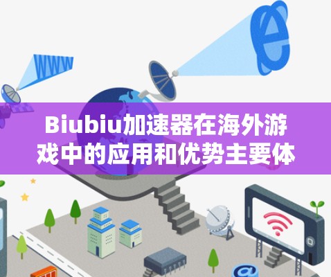 Biubiu加速器在海外游戏中的应用和优势主要体现在以下几个方面 Biubiu加速器在海外游戏中的应用和优势主要体现在以下几个方面