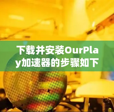 下载并安装OurPlay加速器的步骤如下 下载并安装OurPlay加速器的步骤如下