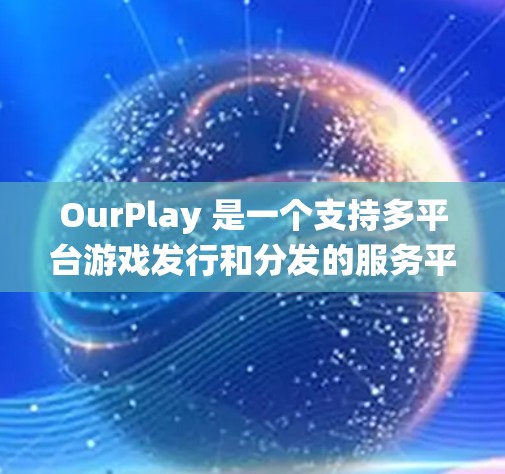 OurPlay 是一个支持多平台游戏发行和分发的服务平台,用户可以通过该平台将游戏安装到不同设备和操作系统中。以下是安装 OurPlay 国际游戏的一些基本步骤和注意事项 OurPlay 是一个支持多平台游戏发行和分发的服务平台,用户可以通过该平台将游戏安装到不同设备和操作系统中。以下是安装 OurPlay 国际游戏的一些基本步骤和注意事项
