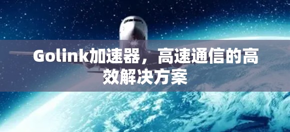 Golink加速器,高速通信的高效解决方案 Golink加速器,高速通信的高效解决方案