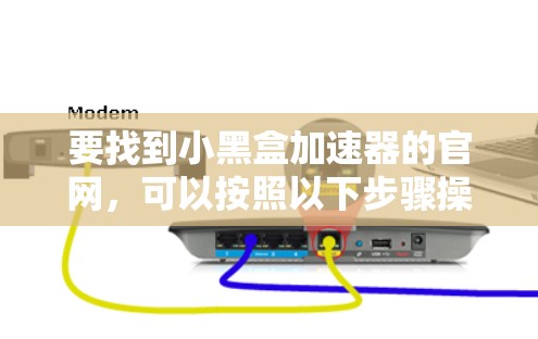 要找到小黑盒加速器的官网,可以按照以下步骤操作 要找到小黑盒加速器的官网,可以按照以下步骤操作