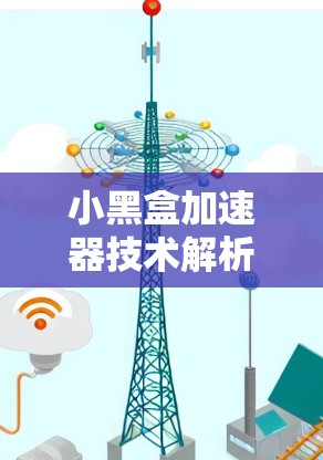 小黑盒加速器技术解析与应用教程 小黑盒加速器技术解析与应用教程