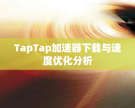 TapTap加速器下载与速度优化分析