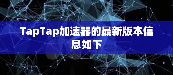 TapTap加速器的最新版本信息如下 TapTap加速器的最新版本信息如下