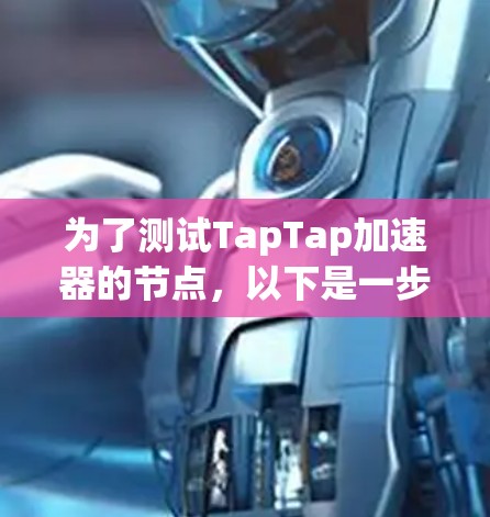 为了测试TapTap加速器的节点，以下是一步步的测试方案和指南