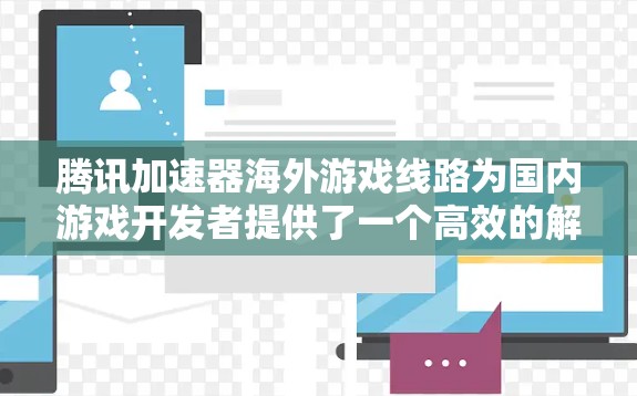 腾讯加速器海外游戏线路为国内游戏开发者提供了一个高效的解决方案,帮助他们将游戏内容分发到国际市场,提升用户体验。以下是对该线路的详细分析 腾讯加速器海外游戏线路为国内游戏开发者提供了一个高效的解决方案,帮助他们将游戏内容分发到国际市场,提升用户体验。以下是对该线路的详细分析