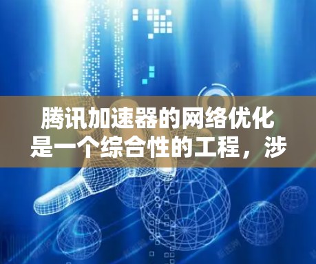 腾讯加速器的网络优化是一个综合性的工程，涉及多个技术和策略的协同应用。以下是对腾讯加速器网络优化的详细分析和总结