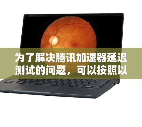 为了解决腾讯加速器延迟测试的问题,可以按照以下步骤进行分析和优化 为了解决腾讯加速器延迟测试的问题,可以按照以下步骤进行分析和优化