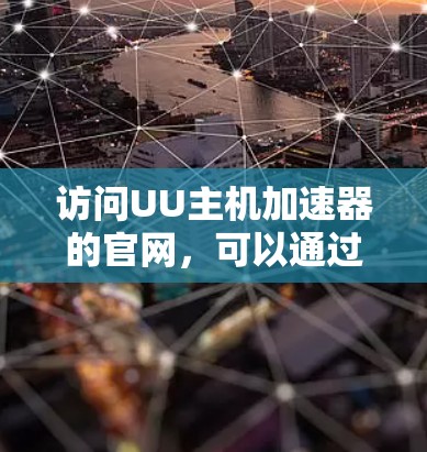 访问UU主机加速器的官网,可以通过以下步骤进行 访问UU主机加速器的官网,可以通过以下步骤进行