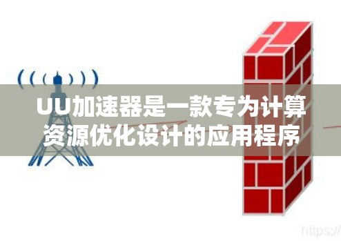 UU加速器是一款专为计算资源优化设计的应用程序，能够显著提升计算性能。如果你想在手机上安装 UU 加速器，以下是一些建议和步骤，帮助你顺利完成安装和配置