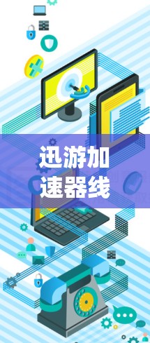 迅游加速器线路推荐,优化通信系统性能 迅游加速器线路推荐,优化通信系统性能