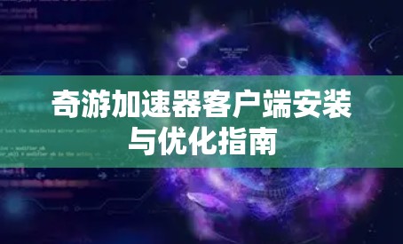 奇游加速器客户端安装与优化指南 奇游加速器客户端安装与优化指南