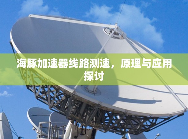海豚加速器线路测速,原理与应用探讨 海豚加速器线路测速,原理与应用探讨