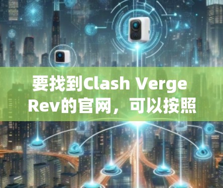 要找到Clash Verge Rev的官网,可以按照以下步骤进行 要找到Clash Verge Rev的官网,可以按照以下步骤进行