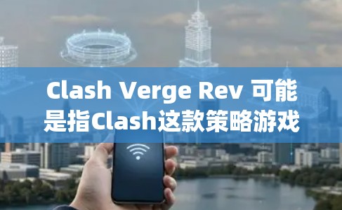 Clash Verge Rev 可能是指Clash这款策略游戏的一个模组或变种版本。如果你是指Clash Verge Rev,以下是一些可能的使用教程和指南,假设它是一个策略游戏或模组工具 Clash Verge Rev 可能是指Clash这款策略游戏的一个模组或变种版本。如果你是指Clash Verge Rev,以下是一些可能的使用教程和指南,假设它是一个策略游戏或模组工具