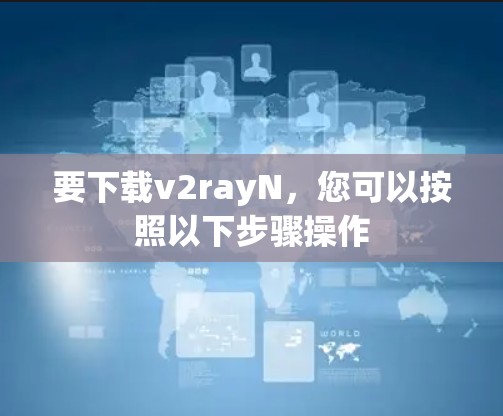 要下载v2rayN,您可以按照以下步骤操作 要下载v2rayN,您可以按照以下步骤操作