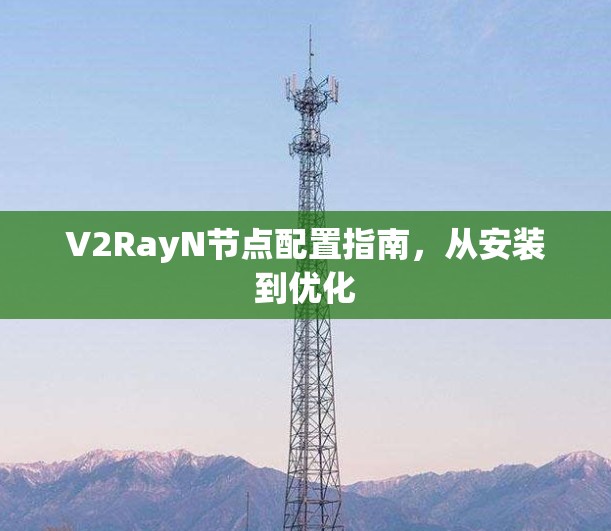 V2RayN节点配置指南,从安装到优化 V2RayN节点配置指南,从安装到优化