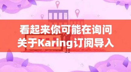 看起来你可能在询问关于Karing订阅导入的问题,但Karing这个词不太明确。可能是某个特定服务或软件的名称。如果你能提供更多的上下文或详细信息,我可以更好地帮助你解决问题 看起来你可能在询问关于Karing订阅导入的问题,但Karing这个词不太明确。可能是某个特定服务或软件的名称。如果你能提供更多的上下文或详细信息,我可以更好地帮助你解决问题