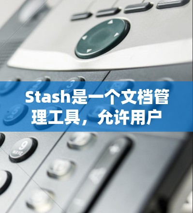 Stash是一个文档管理工具，允许用户根据需求设置自定义规则，以便更好地组织和管理文档。以下是Stash规则设置的主要步骤和常见功能