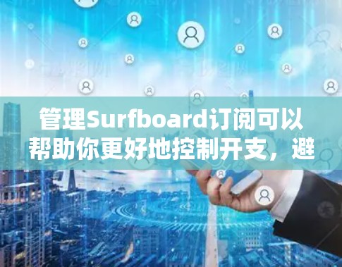 管理Surfboard订阅可以帮助你更好地控制开支，避免重复付费和忘记取消订阅。以下是一些步骤和建议，帮助你有效地管理Surfboard订阅