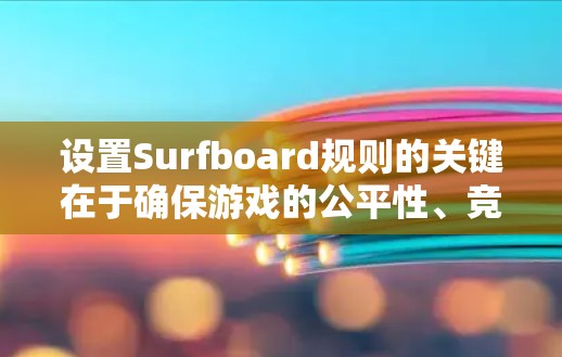 设置Surfboard规则的关键在于确保游戏的公平性、竞争性和趣味性。以下是详细的规则说明，供参考