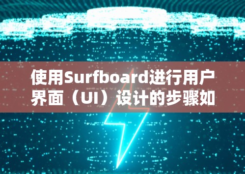 使用Surfboard进行用户界面（UI）设计的步骤如下