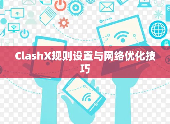 ClashX规则设置与网络优化技巧 ClashX规则设置与网络优化技巧