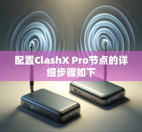 配置ClashX Pro节点的详细步骤如下 配置ClashX Pro节点的详细步骤如下