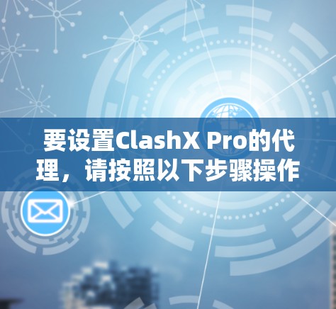 要设置ClashX Pro的代理,请按照以下步骤操作 要设置ClashX Pro的代理,请按照以下步骤操作