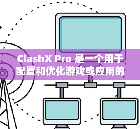 ClashX Pro 是一个用于配置和优化游戏或应用的工具,可能涉及到网络连接、图形设置、性能调试等方面的调整。以下是一些通用的配置方法,具体步骤可能因版本和目标应用而有所不同 ClashX Pro 是一个用于配置和优化游戏或应用的工具,可能涉及到网络连接、图形设置、性能调试等方面的调整。以下是一些通用的配置方法,具体步骤可能因版本和目标应用而有所不同