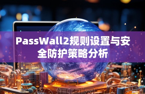 PassWall2规则设置与安全防护策略分析 PassWall2规则设置与安全防护策略分析
