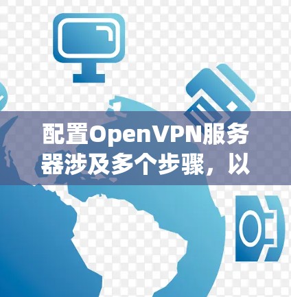 配置OpenVPN服务器涉及多个步骤，以下是详细的指南