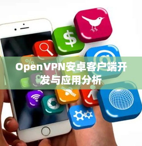 OpenVPN安卓客户端开发与应用分析 OpenVPN安卓客户端开发与应用分析