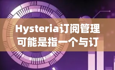 Hysteria订阅管理可能是指一个与订阅相关的管理系统或模块，用于处理用户订阅的创建、管理、续费和终止等操作。以下是一些可能的功能和步骤，假设你有一个订阅管理系统