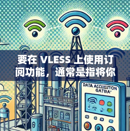要在 VLESS 上使用订阅功能，通常是指将你的订阅信息导入到 VLESS 代理配置中，以实现自动化代理。以下是使用 VLESS 订阅导入的基本步骤和注意事项