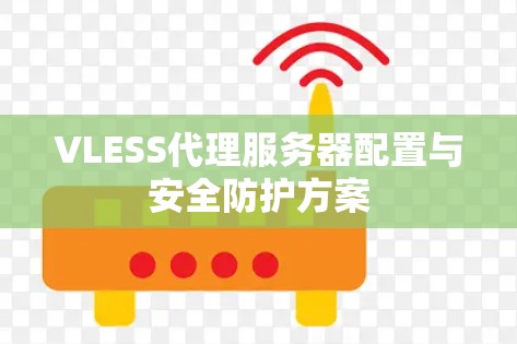 VLESS代理服务器配置与安全防护方案 VLESS代理服务器配置与安全防护方案
