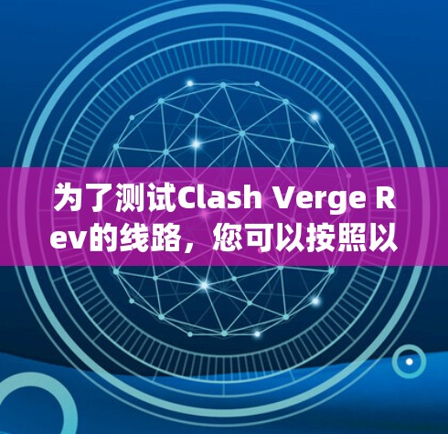 为了测试Clash Verge Rev的线路,您可以按照以下步骤进行 为了测试Clash Verge Rev的线路,您可以按照以下步骤进行