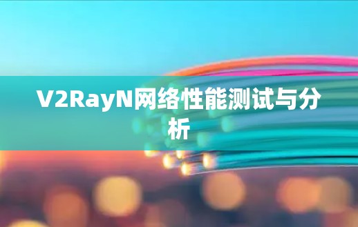 V2RayN网络性能测试与分析 V2RayN网络性能测试与分析