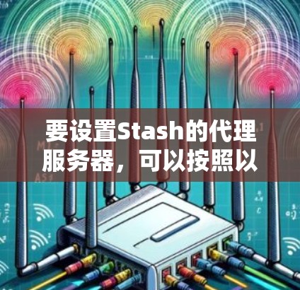 要设置Stash的代理服务器,可以按照以下步骤操作 要设置Stash的代理服务器,可以按照以下步骤操作