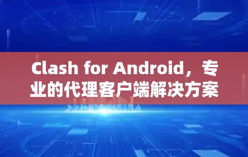Clash for Android,专业的代理客户端解决方案 Clash for Android,专业的代理客户端解决方案