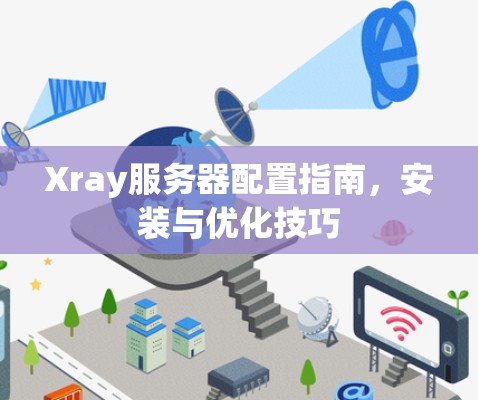Xray服务器配置指南,安装与优化技巧 Xray服务器配置指南,安装与优化技巧