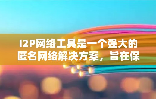 I2P网络工具是一个强大的匿名网络解决方案，旨在保护用户隐私并提供高度的安全性。以下是对I2P网络工具的详细总结