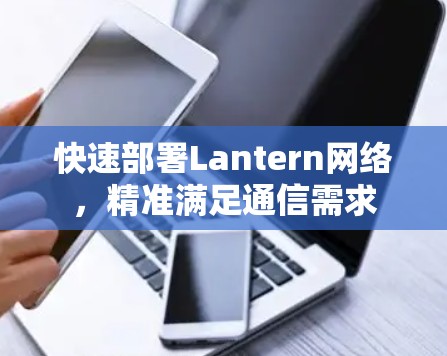 快速部署Lantern网络,精准满足通信需求 快速部署Lantern网络,精准满足通信需求