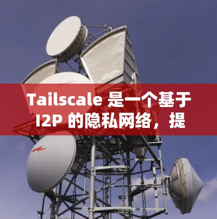 Tailscale 是一个基于 I2P 的隐私网络,提供安全的端到端通信。截至我的知识更新日期(2024年7月)Tailscale 的最新版本是 1.2.5,发布于2023年2月 Tailscale 是一个基于 I2P 的隐私网络,提供安全的端到端通信。截至我的知识更新日期(2024年7月)Tailscale 的最新版本是 1.2.5,发布于2023年2月