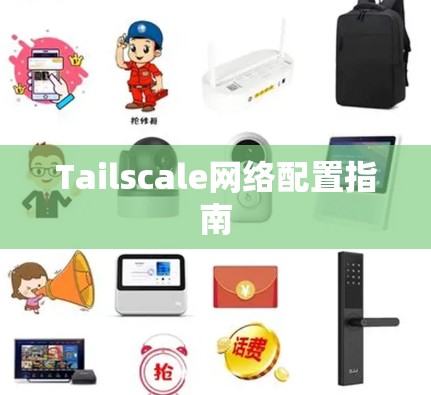 Tailscale网络配置指南 Tailscale网络配置指南