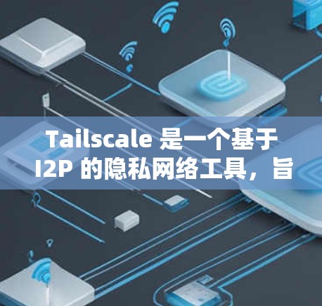 Tailscale 是一个基于 I2P 的隐私网络工具,旨在为用户提供安全、高效的点对点通信和网络服务。以下是对 Tailscale 的详细分析 Tailscale 是一个基于 I2P 的隐私网络工具,旨在为用户提供安全、高效的点对点通信和网络服务。以下是对 Tailscale 的详细分析